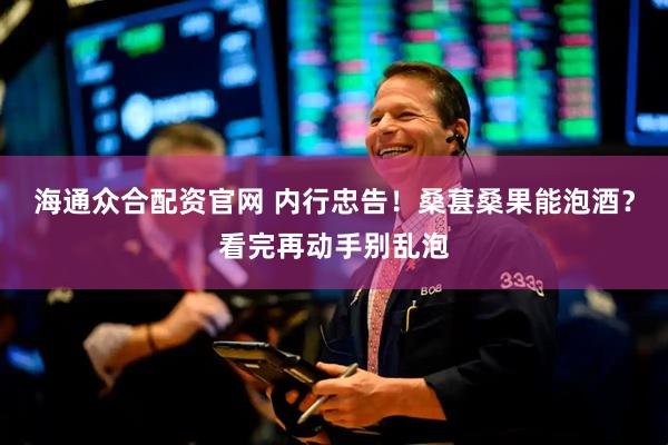 海通众合配资官网 内行忠告！桑葚桑果能泡酒？看完再动手别乱泡